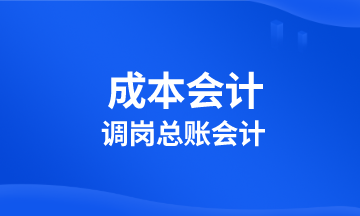 成本會計調(diào)崗總賬會計 該學(xué)習(xí)啥？