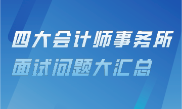 審計上崗直通車——四大會計事務(wù)所面試問題匯總！