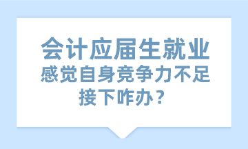 會計應(yīng)屆生就業(yè)感覺自身競爭力不足 接下咋辦？