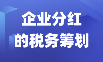 利用稅務籌劃減少企業(yè)分紅縮水！