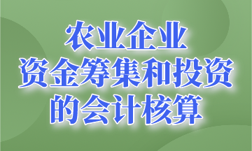 資金籌集和投資的會計核算~農(nóng)業(yè)企業(yè)會計要知道！