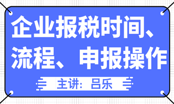 企業(yè)報(bào)稅時(shí)間、流程、申報(bào)操作匯總，全了！