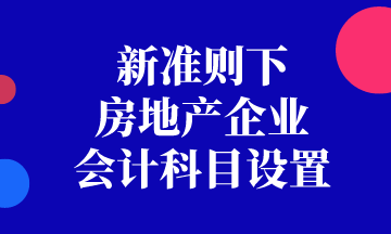 新準(zhǔn)則下房地產(chǎn)企業(yè)會(huì)計(jì)科目如何設(shè)置？