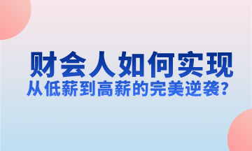 財(cái)會(huì)人如何實(shí)現(xiàn)從低薪到高薪的完美逆襲？