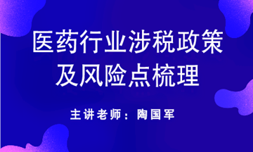 醫(yī)藥行業(yè)涉稅政策及風險點梳理送給你