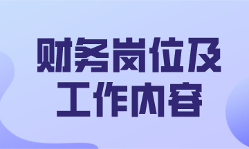 財務主要有哪些工作崗位及主要的工作內(nèi)容