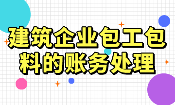 建筑企業(yè)包工包料的賬務(wù)處理，常用！