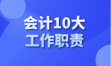 你知道會計有哪10大工作職責(zé)嗎？今天告訴你