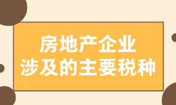 房地產(chǎn)企業(yè)涉及的主要稅種有哪些？