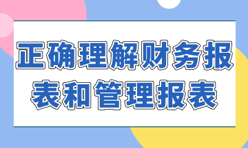 如何正確理解財(cái)務(wù)報(bào)表和管理報(bào)表？