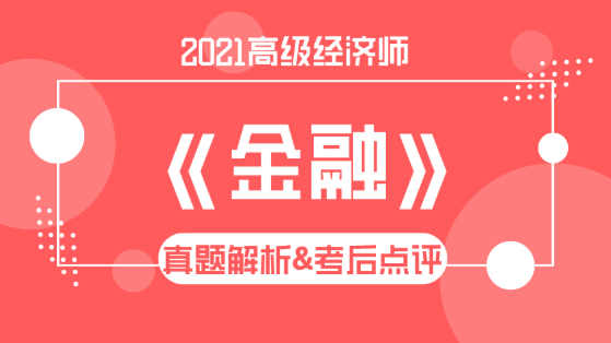 2021高級經(jīng)濟(jì)師《金融》試題解析&考后點(diǎn)評