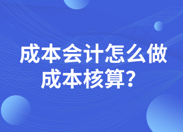 成本會計(jì)怎么做成本核算？