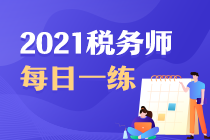 2021年稅務(wù)師考試每日一練