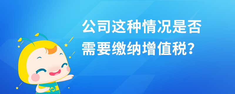 公司這種情況是否需要繳納增值稅？