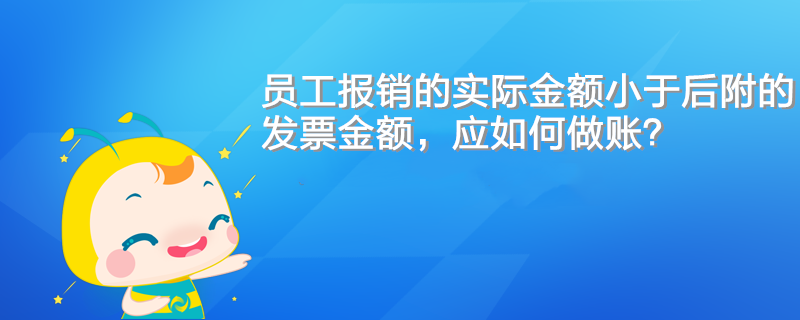 員工報(bào)銷的實(shí)際金額小于后附的發(fā)票金額，應(yīng)如何做賬？