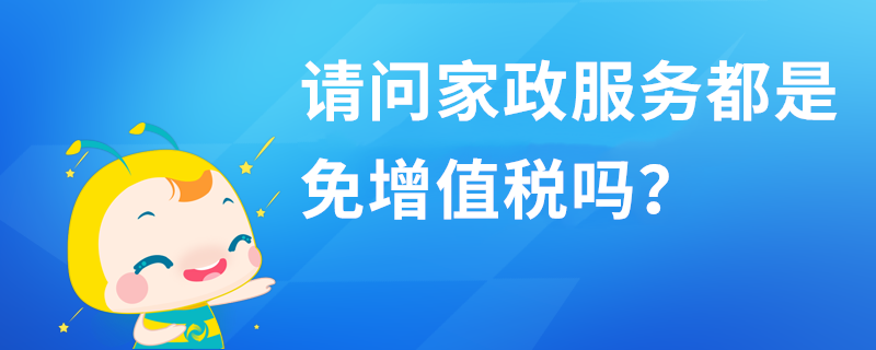 請問家政服務(wù)都是免增值稅嗎？