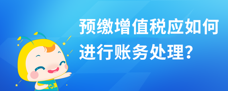 預(yù)繳增值稅應(yīng)如何進(jìn)行賬務(wù)處理？