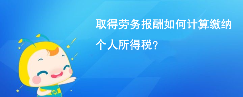 取得勞務(wù)報(bào)酬如何計(jì)算繳納個(gè)人所得稅？