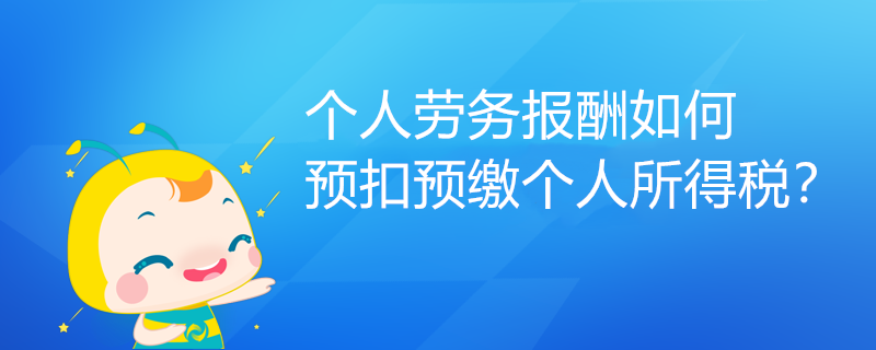 個(gè)人勞務(wù)報(bào)酬如何預(yù)扣預(yù)繳個(gè)人所得稅？