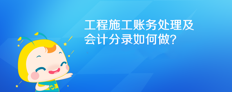 工程施工賬務(wù)處理及會(huì)計(jì)分錄如何做？