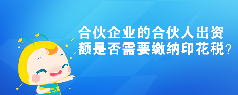 合伙企業(yè)的合伙人出資額是否需要繳納印花稅？