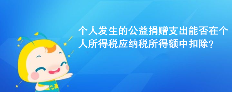 個人發(fā)生的公益捐贈支出能否在個人所得稅應(yīng)納稅所得額中扣除？