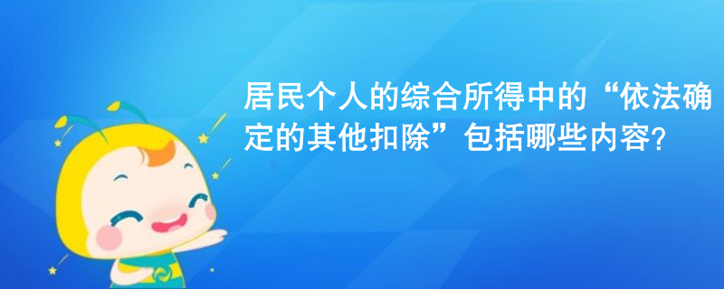 居民個人的綜合所得中的“依法確定的其他扣除”包括哪些內容？