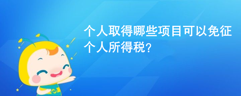 個人取得哪些項(xiàng)目可以免征個人所得稅？