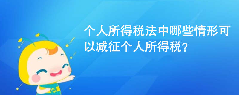 個人所得稅法中哪些情形可以減征個人所得稅？