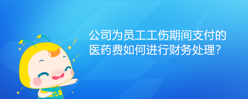 公司為員工工傷期間支付的醫(yī)藥費(fèi)如何進(jìn)行財(cái)務(wù)處理？