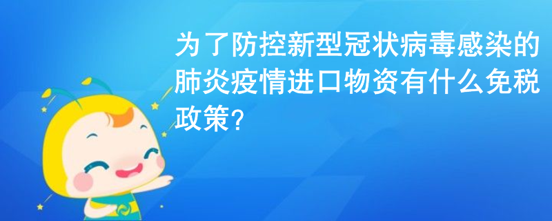 為了防控新型冠狀病毒感染的肺炎疫情進(jìn)口物資有什么免稅政策？