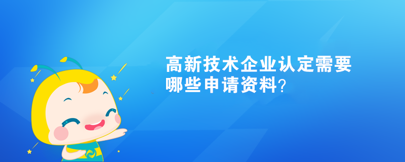 高新技術(shù)企業(yè)認(rèn)定需要哪些申請資料？