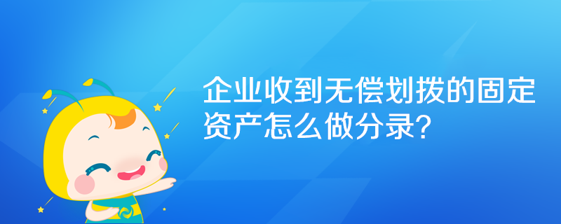 企業(yè)收到無償劃撥的固定資產(chǎn)怎么做分錄？