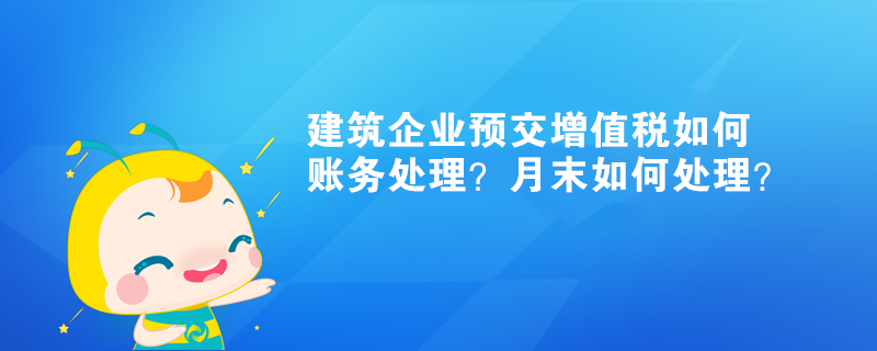 建筑企業(yè)預(yù)交增值稅如何賬務(wù)處理？月末如何處理？