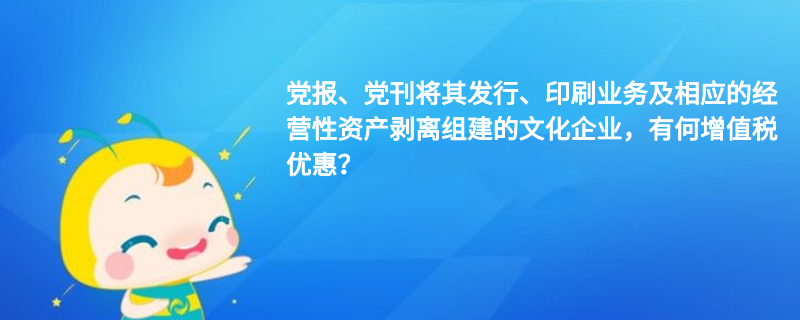 黨報(bào)、黨刊將其發(fā)行、印刷業(yè)務(wù)及相應(yīng)的經(jīng)營(yíng)性資產(chǎn)剝離組建的文化企業(yè)，有何增值稅優(yōu)惠？