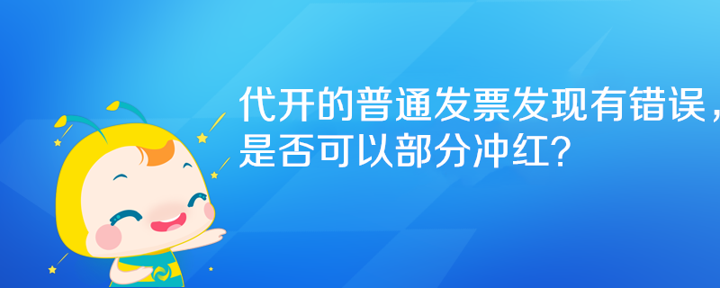 代開的普通發(fā)票發(fā)現(xiàn)有錯誤，是否可以部分沖紅？