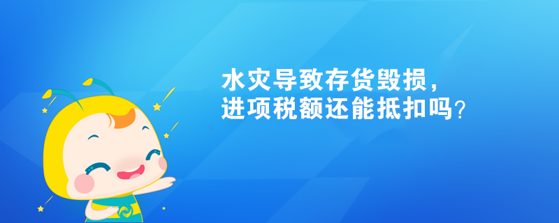 水災導致存貨毀損，進項稅額還能抵扣嗎？