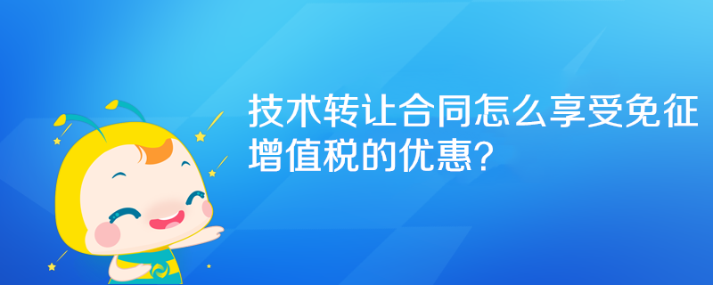 技術轉讓合同怎么享受免征增值稅的優(yōu)惠？