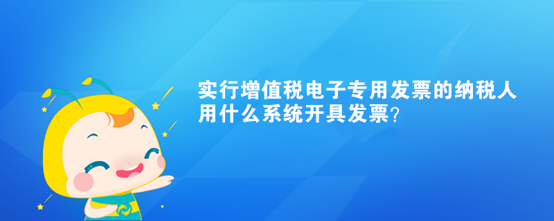 實行增值稅電子專用發(fā)票的納稅人用什么系統(tǒng)開具發(fā)票？