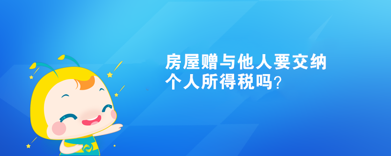 房屋贈與他人需要交納個人所得稅嗎？