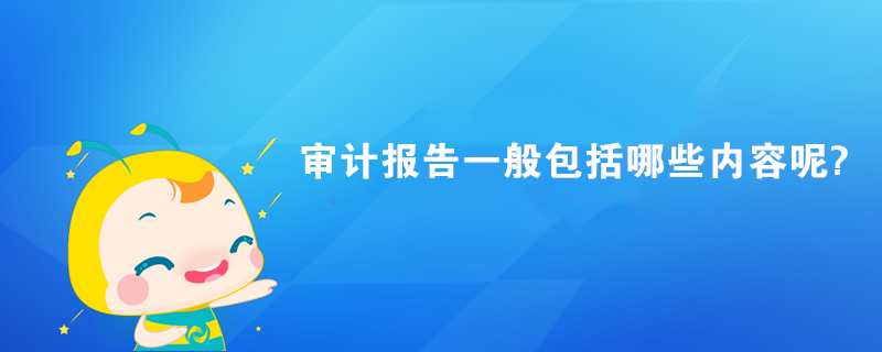 審計報告一般包括哪些內容?