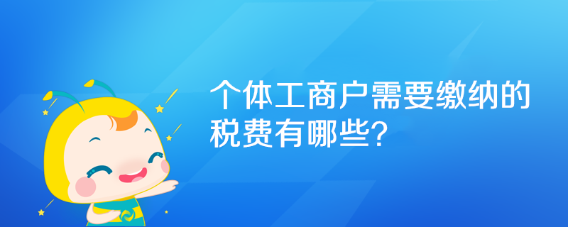 個(gè)體工商戶需要繳納的稅費(fèi)有哪些？