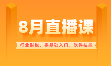 【8月直播課】行業(yè)財(cái)稅/零基礎(chǔ)入門/軟件技能...超多好課！