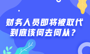 會計人員將被機器人取代！財務(wù)人該何去何從？