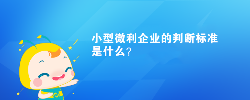 小型微利企業(yè)的判斷標準是什么？