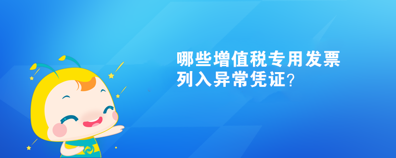  哪些增值稅專用發(fā)票列入異常憑證？