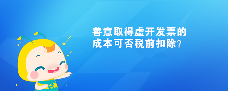 善意取得虛開發(fā)票的成本可否稅前扣除？