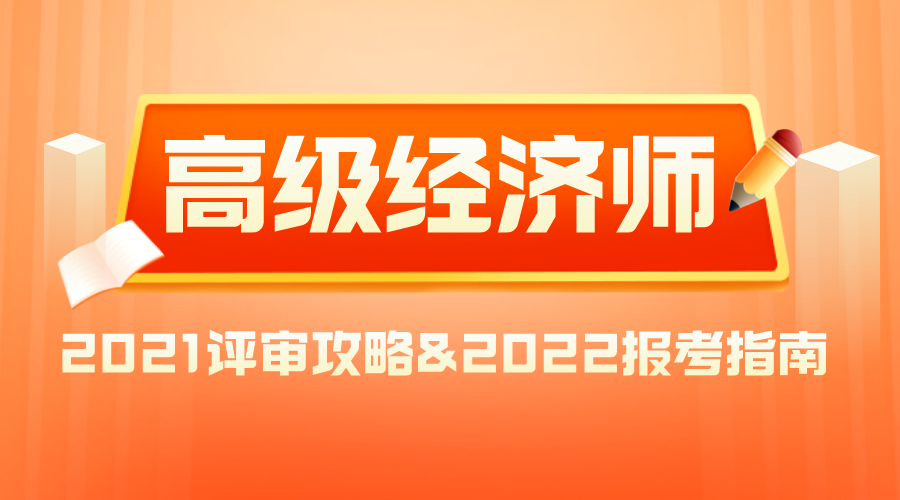 2021高級經(jīng)濟師評審攻略&2022報考指南