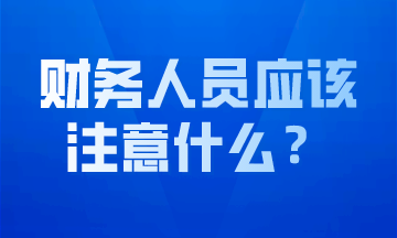 作為財(cái)務(wù)人員我們應(yīng)該注意什么？