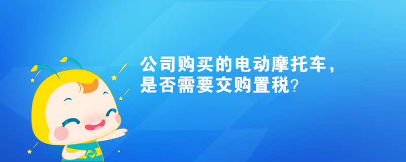 公司購買的電動摩托車，是否需要交購置稅？